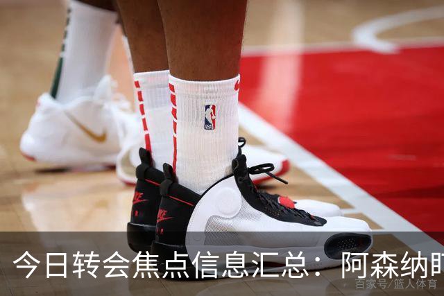 今日转会焦点信息汇总：阿森纳盯上万-比萨卡，准备顶替本·怀特