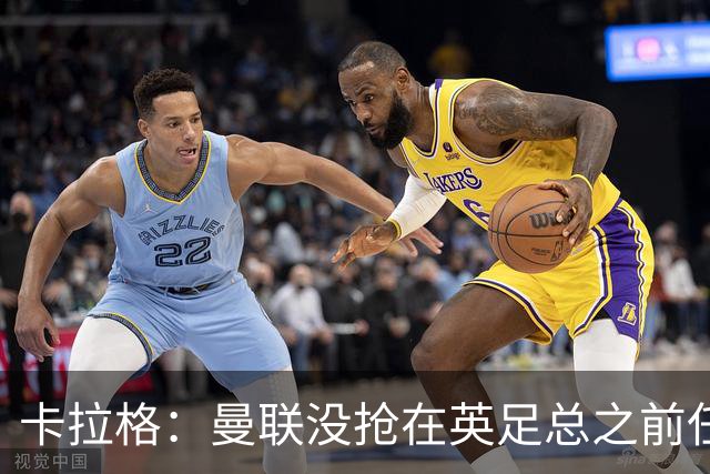 卡拉格：曼联没抢在英足总之前任命图赫尔是错误